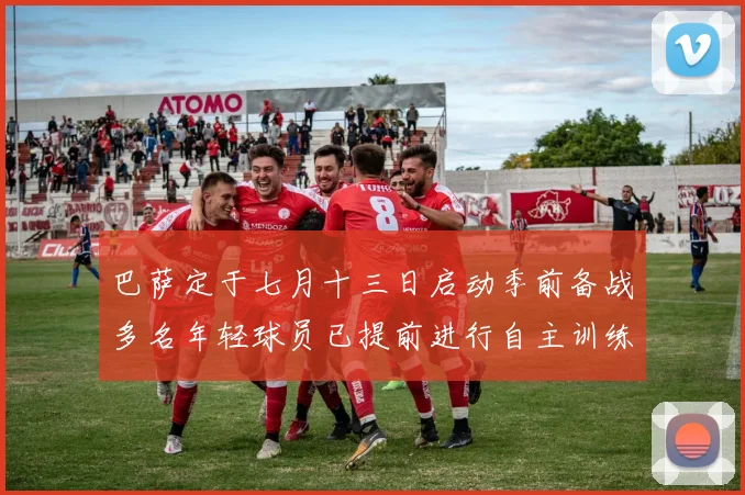 巴萨定于七月十三日启动季前备战多名年轻球员已提前进行自主训练