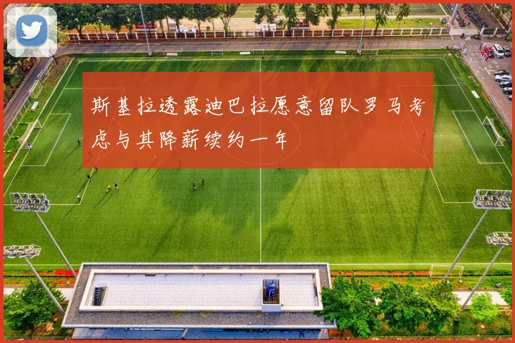 斯基拉透露迪巴拉愿意留队罗马考虑与其降薪续约一年