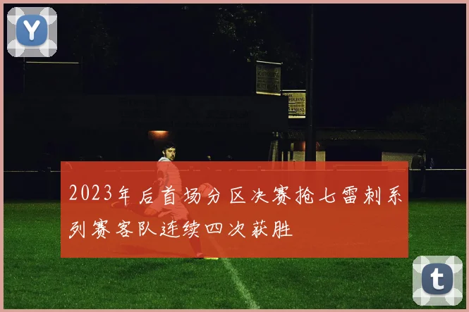 2023年后首场分区决赛抢七雷刺系列赛客队连续四次获胜