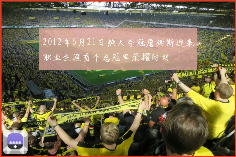 2012年6月21日热火夺冠詹姆斯迎来职业生涯首个总冠军荣耀时刻