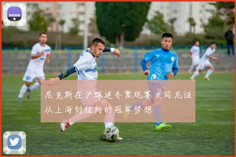 尼克斯在沪球迷齐聚观赛共同见证从上海到纽约的冠军梦想