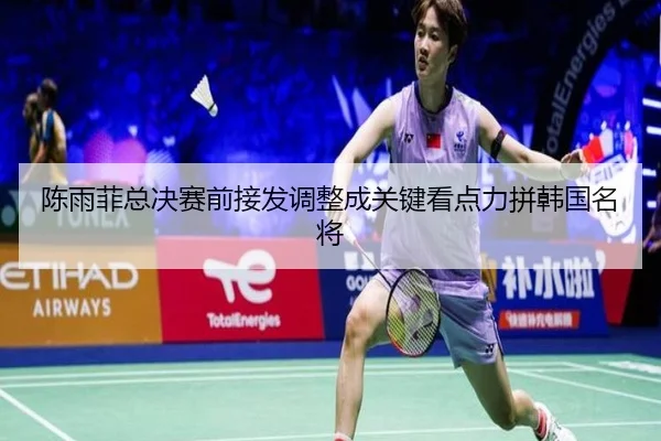 陈雨菲总决赛前接发调整成关键看点力拼韩国名将